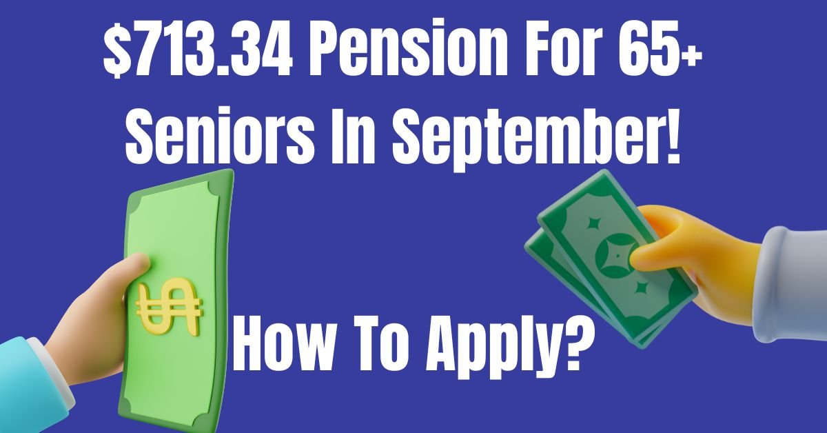 $713.34 Pension For 65+ Seniors In September!