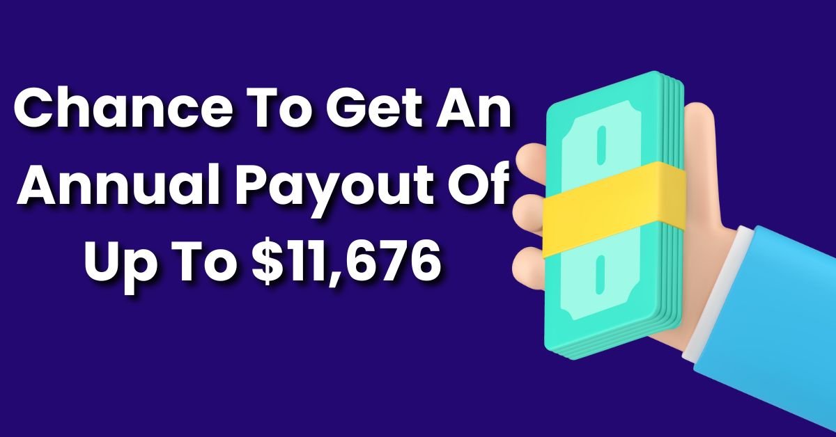 Chance To Get An Annual Payout Of Up To $11,676