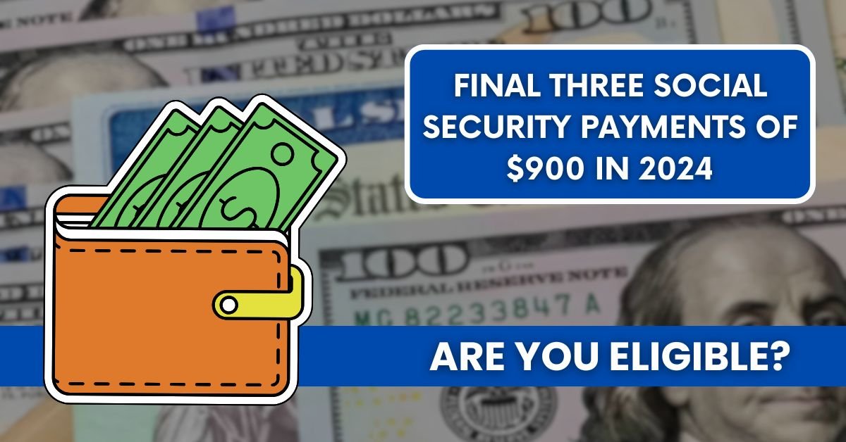 Final Three Social Security Payments of $900 in 2024: Are You Eligible?